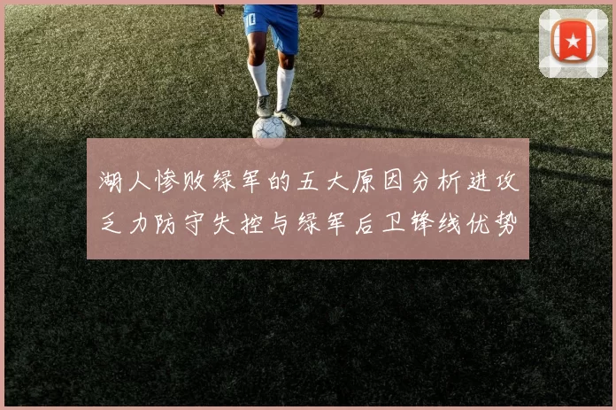 湖人惨败绿军的五大原因分析进攻乏力防守失控与绿军后卫锋线优势