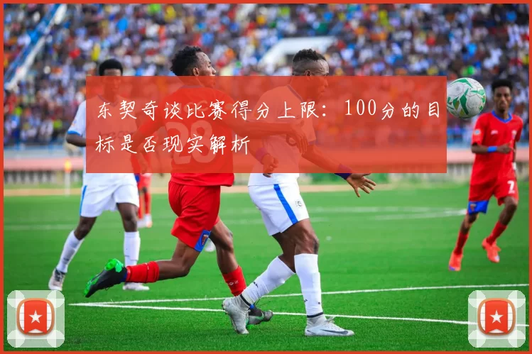 东契奇谈比赛得分上限：100分的目标是否现实解析