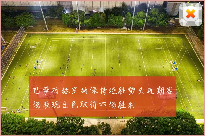 巴萨对赫罗纳保持连胜势头近期客场表现出色取得四场胜利