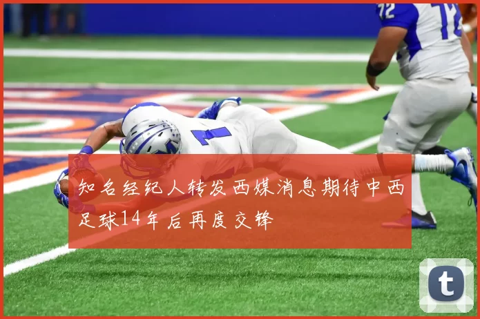 知名经纪人转发西媒消息期待中西足球14年后再度交锋