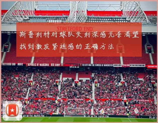 斯普利特对球队失利深感无奈渴望找到激发紧迫感的正确方法