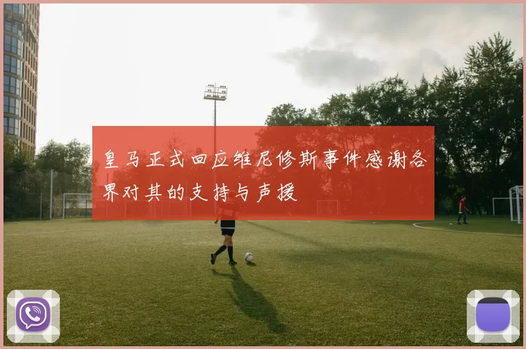 皇马正式回应维尼修斯事件感谢各界对其的支持与声援