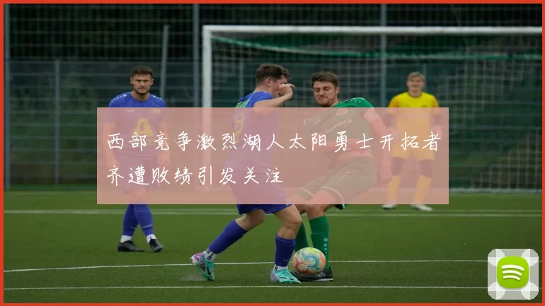 西部竞争激烈湖人太阳勇士开拓者齐遭败绩引发关注