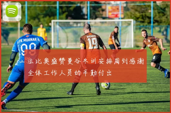 法比奥盛赞曼谷冬训安排周到感谢全体工作人员的辛勤付出