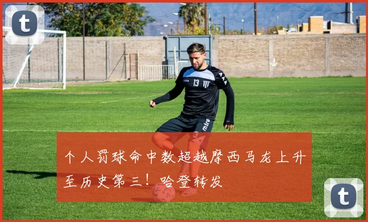 个人罚球命中数超越摩西马龙上升至历史第三！哈登转发