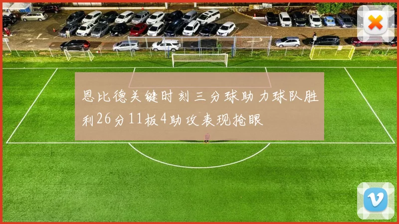 恩比德关键时刻三分球助力球队胜利26分11板4助攻表现抢眼