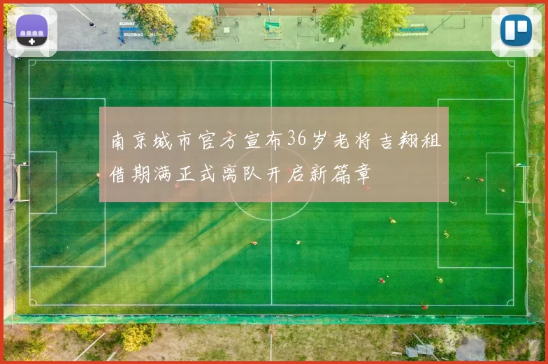 南京城市官方宣布36岁老将吉翔租借期满正式离队开启新篇章