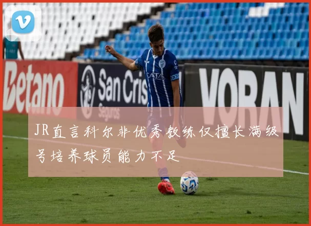 JR直言科尔非优秀教练仅擅长满级号培养球员能力不足