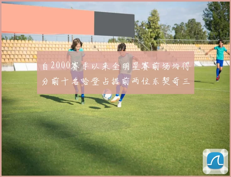 自2000赛季以来全明星赛前场均得分前十名哈登占据前两位东契奇三次上榜
