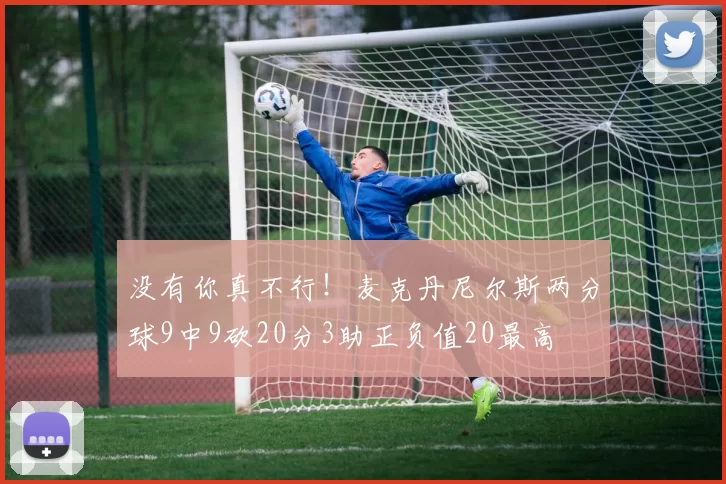 没有你真不行！麦克丹尼尔斯两分球9中9砍20分3助正负值20最高