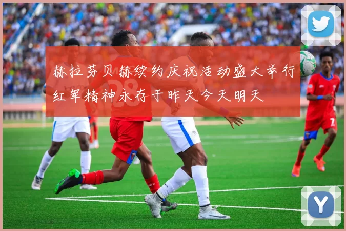 赫拉芬贝赫续约庆祝活动盛大举行红军精神永存于昨天今天明天