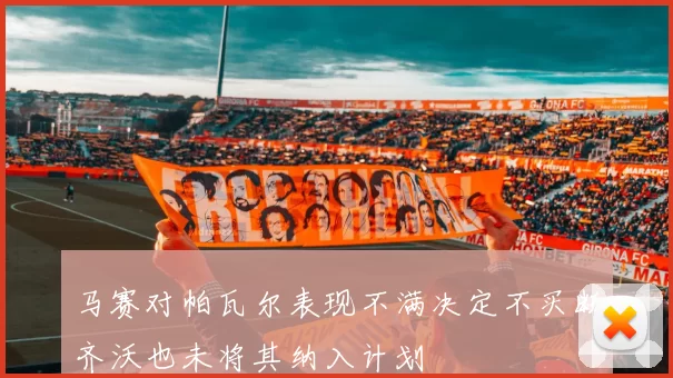 马赛对帕瓦尔表现不满决定不买断齐沃也未将其纳入计划