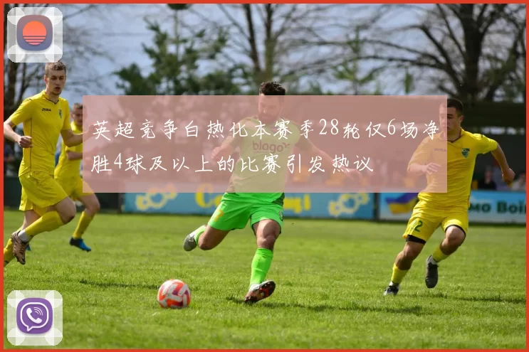 英超竞争白热化本赛季28轮仅6场净胜4球及以上的比赛引发热议