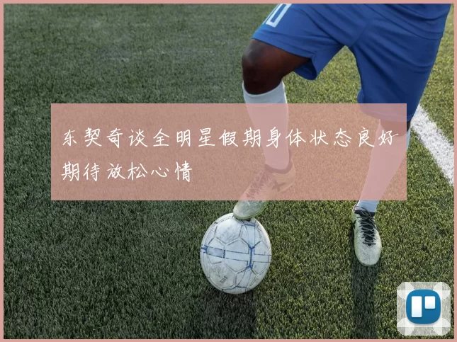 东契奇谈全明星假期身体状态良好期待放松心情