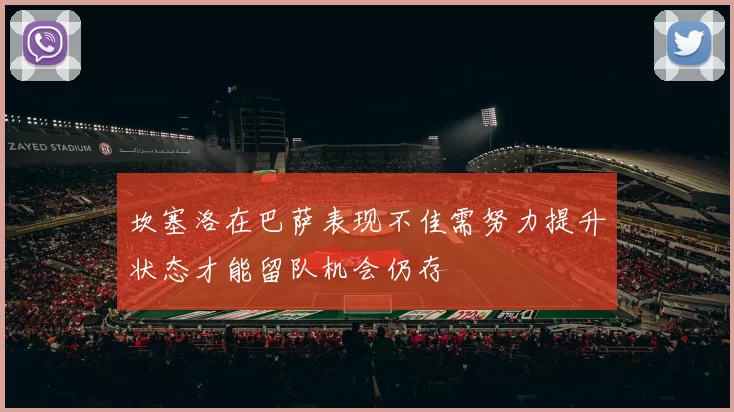 坎塞洛在巴萨表现不佳需努力提升状态才能留队机会仍存